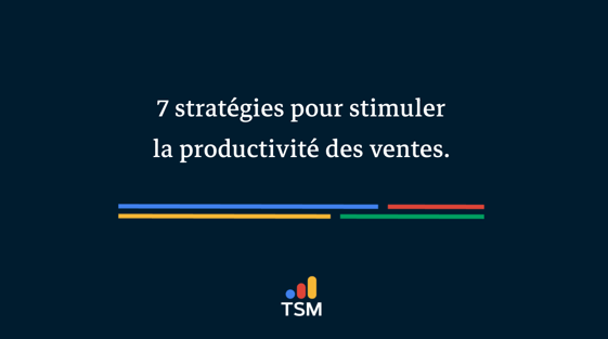 7 stratégies pour stimuler la productivité des ventes.
